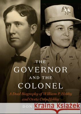 The Governor and the Colonel: A Dual Biography of William P. Hobby and Oveta Culp Hobby Don Carleton 9780999731857