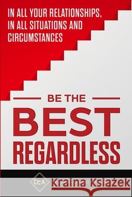 Be the Best Regardless: In all your relationships, in all situations and circumstances Ajibike Akinkoye 9780999733684 Digital Lane Printing LLC DBA E-Book Editions