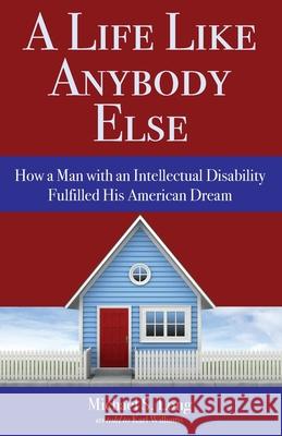 A Life Like Anybody Else: How a Man with an Intellectual Disability Fulfilled His American Dream Michael S. Long Karl Williams 9780999742297