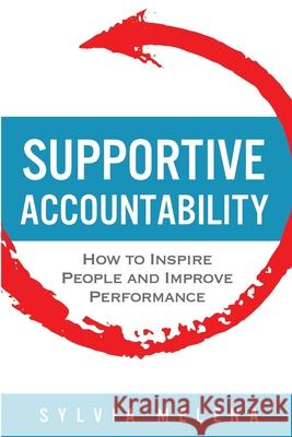 Supportive Accountability: How to Inspire People and Improve Performance Sylvia Melena 9780999743508 Melena Consulting Group