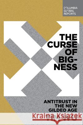 The Curse of Bigness: Antitrust in the New Gilded Age Tim Wu 9780999745465 Columbia Global Reports