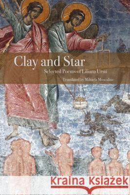 Clay and Star: Selected Poems of Liliana Ursu: Selected Poems of Liliana Ursu Translated by Mihaela Moscaliuc Mihaela Moscaliuc 9780999753439