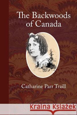 The Backwoods of Canada: Letters from the Wife of an Emigrant Officer Catharine Parr Traill 9780999762097 Townsends