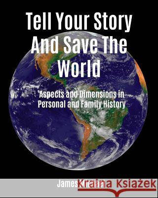 Tell Your Story and Save the World: Aspects and Dimensions in Personal and Family History James Michael 9780999766903