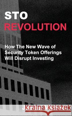 Sto Revolution: How the New Wave of Security Token Offerings Will Disrupt Investing James Michael 9780999766910 Zelfin LLC