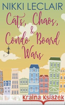 Cats, Chaos, and Condo Board Wars Nikki LeClair 9780999767498