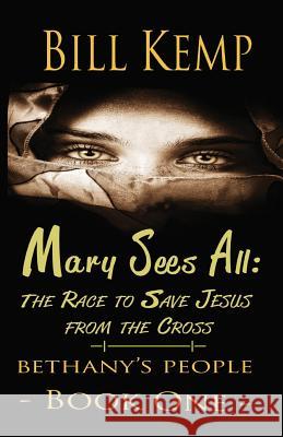 Mary Sees All: The Race to Save Jesus from the Cross Bill Kemp 9780999768754