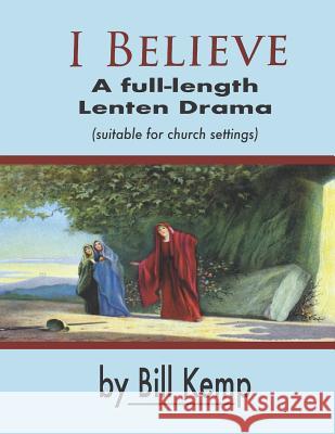 I Believe: A Full-Length Lenten Drama Bill Kemp 9780999768761 Not Perfect Yet Publishing