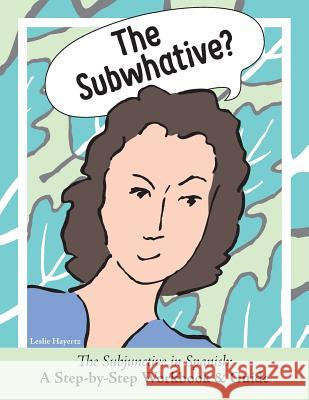 The Subwhative?: The Spanish Subjunctive: A Step-by-Step Workbook & Guide Leslie, Hayertz 9780999771808 Sassy Crow Books