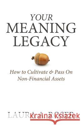 Your Meaning Legacy: How to Cultivate & Pass On Non-Financial Assets Roser, Laura a. 9780999779200 Golden Legacy Press