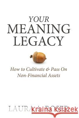 Your Meaning Legacy: How to Cultivate & Pass On Non-Financial Assets Roser, Laura a. 9780999779217 Golden Legacy Press