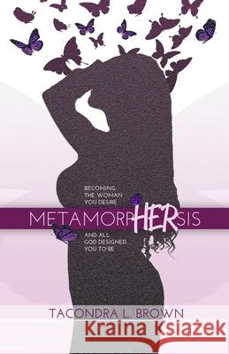 MetamorpHERsis: Becoming The Woman You Desire And All God Designed You to Be Tacondra L. Brown 9780999780213