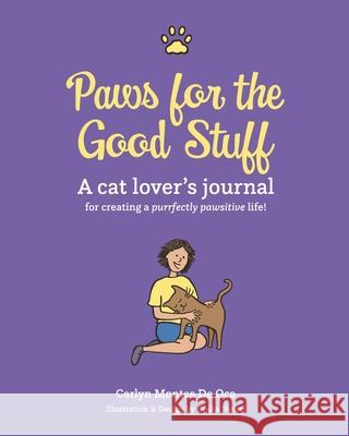 Paws for the Good Stuff: A Cat Lover's Journal for Creating a Purrfectly Pawsitive Life Carlyn Monte 9780999781210