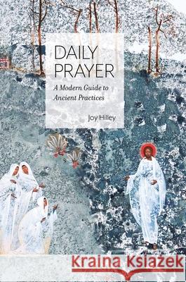 Daily Prayer: A Modern Guide to Ancient Practices Joy F. Hilley 9780999781371