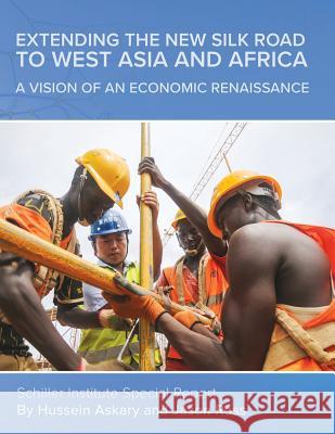Extending the New Silk Road to West Asia and Africa: A Vision of an Economic Renaissance Hussein Askary, Jason a Ross 9780999781807
