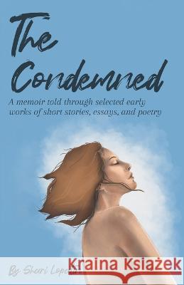 The Condemned: A memoir told through selected early works of short stories, essays, and poetry Shari Lopatin   9780999782736