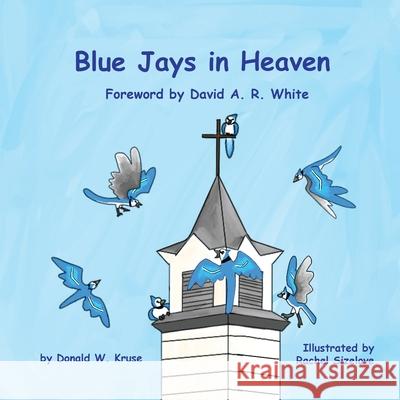 Blue Jays in Heaven Donald W. Kruse David A. R. White Rachel Sizelove 9780999785430 Zaccheus Entertainment