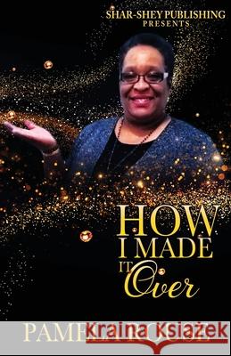 How I Made It Over Pamela Rouse Dynasty's Visionary Designs Angela McCain 9780999792223 Shar-Shey Publishing Company LLC