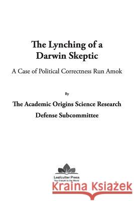 The Lynching of a Darwin Skeptic: A Case of Political Correctness Run Amok Kevin H. Wirth 9780999799208 Leafcutter Press