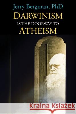 Darwinism Is the Doorway to Atheism: Why Creationists Become Evolutionists Jerry Bergman Kevin Wirth 9780999799215 Leafcutter Press