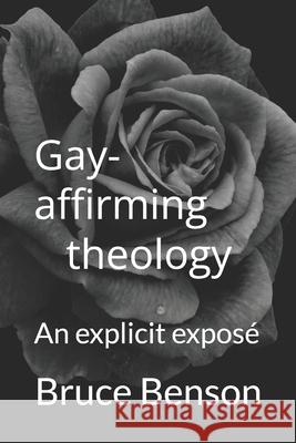 Gay-affirming theology: An explicit exposé Bruce Benson 9780999803936 Heart Wish Books