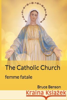 The Catholic Church: femme fatale Bruce Benson 9780999803974 Heart Wish Books