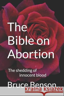 The Bible on Abortion: The shedding of innocent blood Bruce Benson 9780999803981 Heart Wish Books
