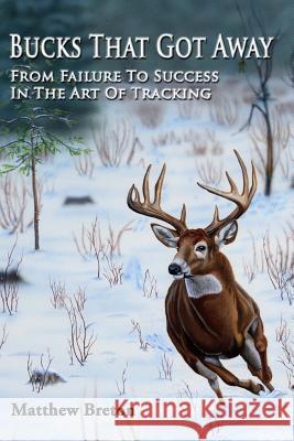 Bucks That Got Away: From Failure to Success in the Art of Tracking Matthew Breton 9780999815601 Chasing Adventures LLC