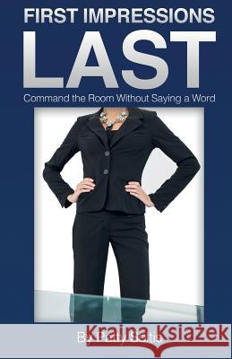First Impressions Last: Command The Room Without Saying A Word Patty Soltis, Eli Gonzalez, Lil Barcaski 9780999818954 Styledge Fashion LLC