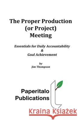 The Proper Production (or Project) Meeting: Essentials for daily accountability and goal achievement Thompson, Jim 9780999824818 Press Nip Impressions