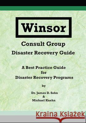 Winsor Consult Group - Disaster Recovery Guide: A Best Practice Guide for Disaster Recovery Programs James Sohn Michael Kuehn 9780999828502 Winsor Consult Group Corporation