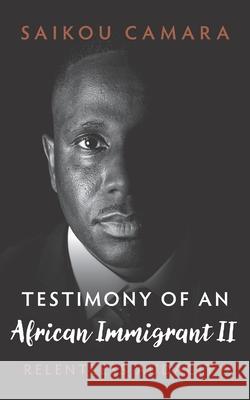 Testimony of an African Immigrant II: Relentless Audacity Saikou Camara 9780999829677 Jollof Publishing