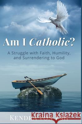 Am I Catholic?: A Struggle with Faith, Humility, and Surrendering to God Kendra Vo 9780999835517