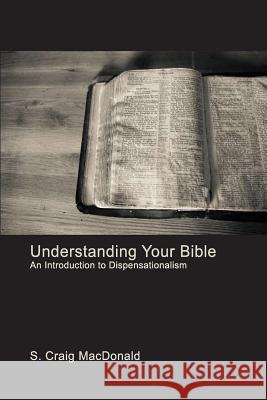 Understanding Your Bible: An Introduction to Dispensationalism S. Craig MacDonald 9780999839423