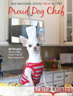 Proud Dog Chef: Tail-Wagging Good Treat Recipes Melissa Gundersen Donna Gundersen 9780999840900 Proud Dog Mom, LLC