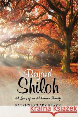 Beyond Shiloh: A Story of an Arkansas Family Patricia Clark Blake 9780999841617 Patricia Clark Blake Scotchwood Hill