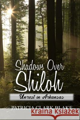 Shadows Over Shiloh: Unrest in Arkansas Patricia Clark Blake 9780999841624 Patricia Clark Blake