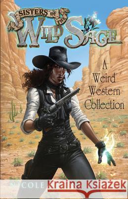 Sisters of the Wild Sage: A Weird Western Collection Nicole Givens Kurtz 9780999852248