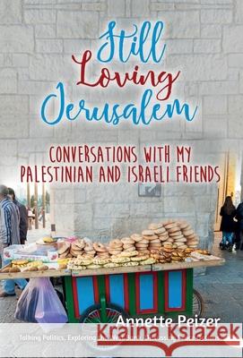 Still Loving Jerusalem: Conversations with My Palestinian and Israeli Friends Peizer, Annette 9780999854907 Compassionate Lens Publishing