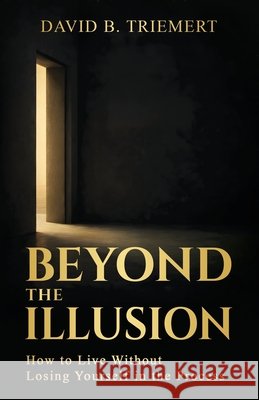 Beyond the Illusion David B. Triemert 9780999859469