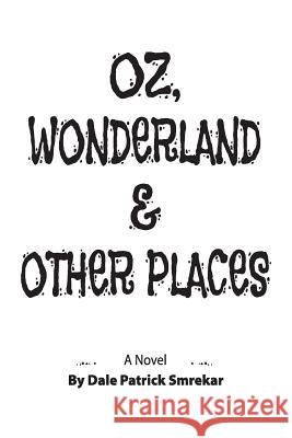 Oz, Wonderland & Other Places Dale Patrick Smrekar 9780999861707