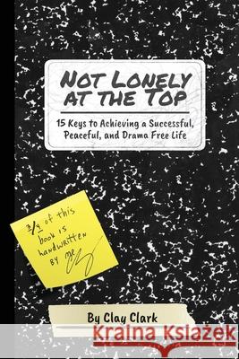 Not Lonely at the Top: 15 Keys to Achieving a Successful, Peaceful, and Drama Free Life Clay Clark 9780999864999