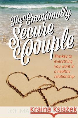 The Emotionally Secure Couple: The Key to Everything You Want in a Healthy Relationship Joe Martin Rev Jason Holdridge 9780999865491