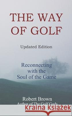 The Way of Golf: Reconnecting with the Soul of the Game Robert Brown 9780999866764 Denro Classics/BP Books