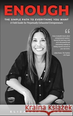 Enough: The Simple Path to Everything You Want--A Field Guide for Perpetually Exhausted Entrepreneurs Elizabeth Lyons 9780999867037