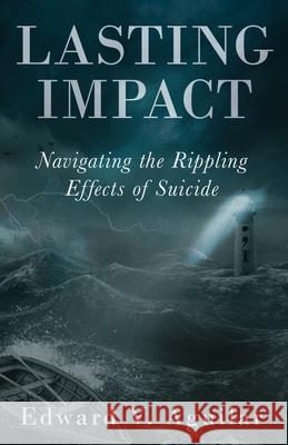 Lasting Impact: Navigating the Rippling Effects of Suicide Edward Aguilar 9780999867068