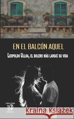 En el balcón aquel: Leopoldo Ulloa, el bolero más largo: su vida Sotolongo Carrington, Dulce María 9780999870723 Unosotrosediciones