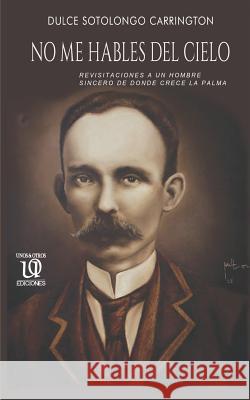 No Me Hables del Cielo: Revisitaciones a Un Hombre Sincero de Donde Crece La Palma. Angel Velazque Milton Bernal Jesus Lar 9780999870747 Unosotrosediciones