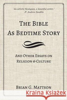 The Bible as Bedtime Story: And Other Essays on Religion and Culture Brian G. Mattson 9780999872307