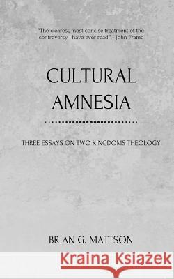 Cultural Amnesia: Three Essays on Two Kingdoms Theology Brian G. Mattson 9780999872314